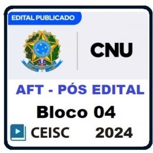 CNU CONCURSO NACIONAL UNIFICADO - PÓS EDITAL (BLOCO 04) (CEISC 2024) - AFT