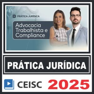 Prática Jurídica (Advocacia Trabalhista e Compliance) Ceisc 2025